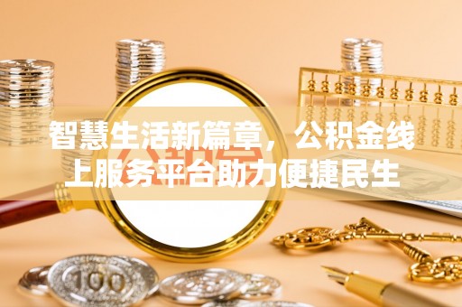 金安智慧生活新篇章，公积金线上服务平台助力便捷民生