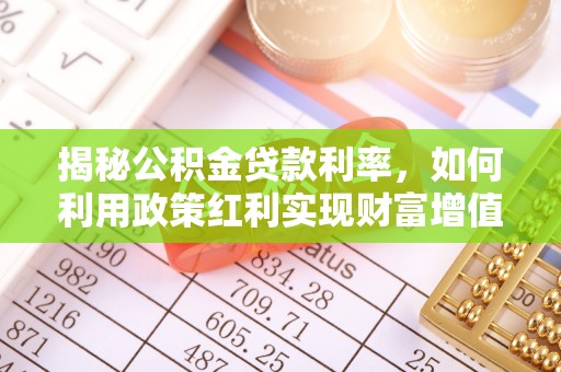 金安揭秘公积金贷款利率，如何利用政策红利实现财富增值