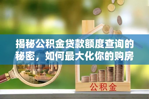 金安揭秘公积金贷款额度查询的秘密，如何最大化你的购房资金？