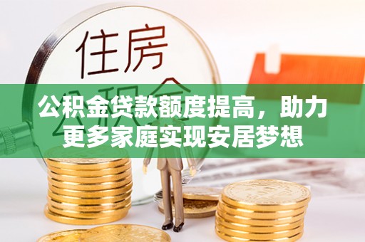 金安公积金贷款额度提高，助力更多家庭实现安居梦想