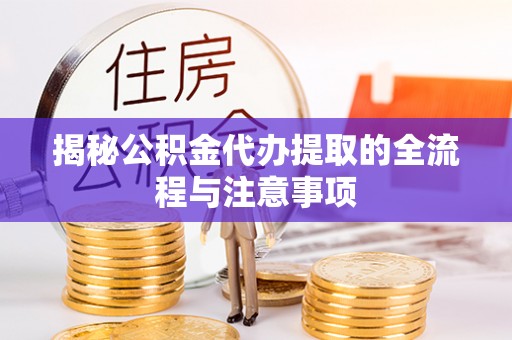 金安揭秘公积金代办提取的全流程与注意事项