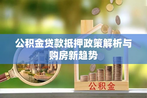 金安公积金贷款抵押政策解析与购房新趋势