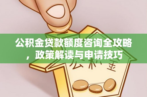 金安公积金贷款额度咨询全攻略，政策解读与申请技巧