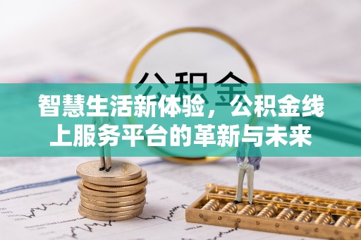 金安智慧生活新体验，公积金线上服务平台的革新与未来
