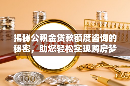 金安揭秘公积金贷款额度咨询的秘密，助您轻松实现购房梦想