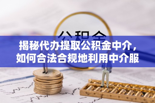 金安揭秘代办提取公积金中介，如何合法合规地利用中介服务