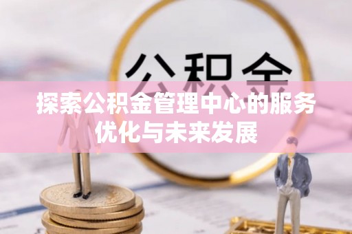 金安探索公积金管理中心的服务优化与未来发展