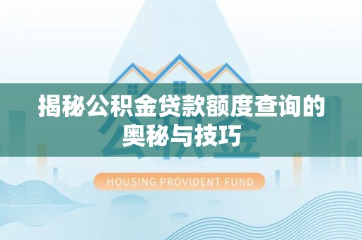 金安揭秘公积金贷款额度查询的奥秘与技巧