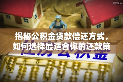 金安揭秘公积金贷款偿还方式，如何选择最适合你的还款策略