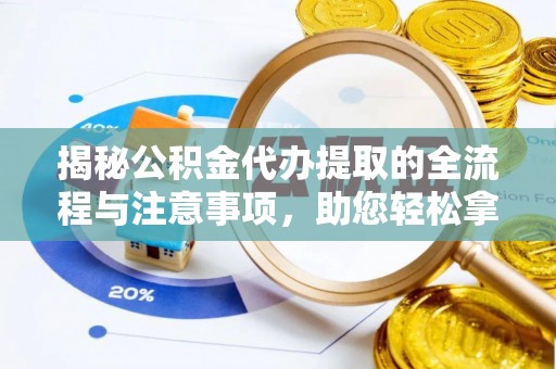 金安揭秘公积金代办提取的全流程与注意事项，助您轻松拿回属于自己的钱