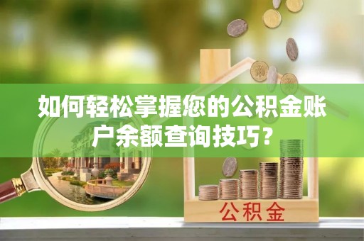 金安如何轻松掌握您的公积金账户余额查询技巧？