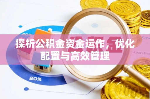 金安探析公积金资金运作，优化配置与高效管理