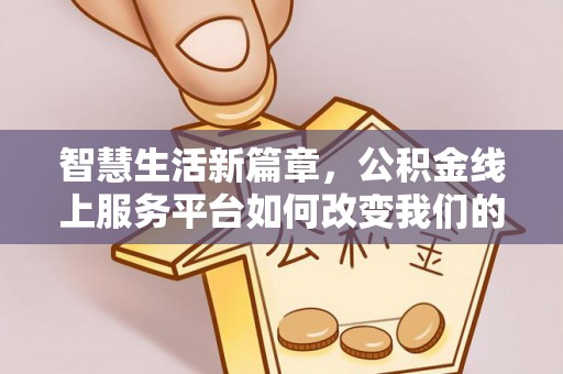 金安智慧生活新篇章，公积金线上服务平台如何改变我们的日常