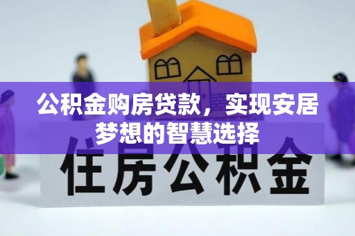 金安公积金购房贷款，实现安居梦想的智慧选择