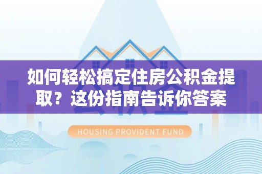 金安如何轻松搞定住房公积金提取？这份指南告诉你答案