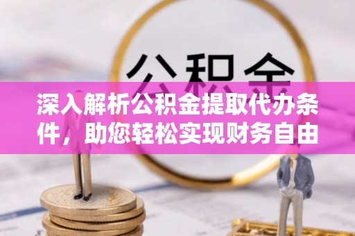 金安深入解析公积金提取代办条件，助您轻松实现财务自由
