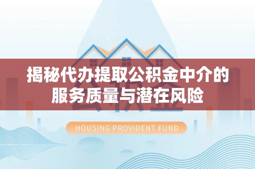 金安揭秘代办提取公积金中介的服务质量与潜在风险