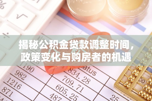 金安揭秘公积金贷款调整时间，政策变化与购房者的机遇