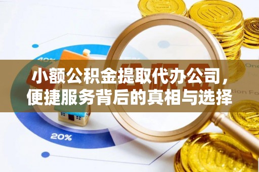 金安小额公积金提取代办公司，便捷服务背后的真相与选择