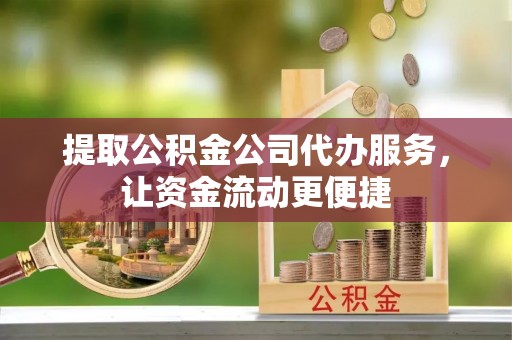 金安提取公积金公司代办服务，让资金流动更便捷