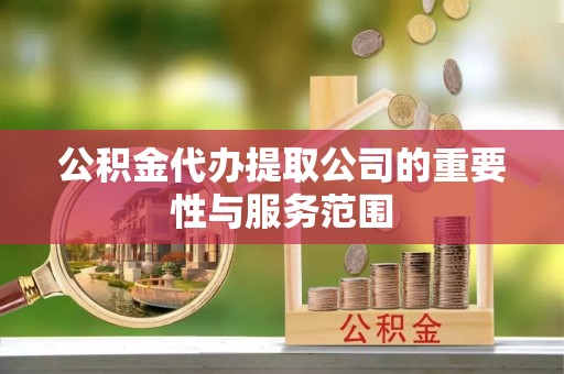 金安公积金代办提取公司的重要性与服务范围