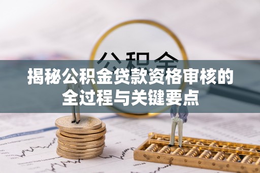 金安揭秘公积金贷款资格审核的全过程与关键要点