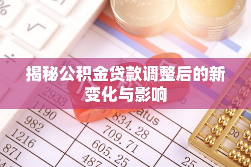 金安揭秘公积金贷款调整后的新变化与影响