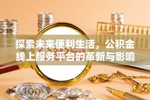 金安探索未来便利生活，公积金线上服务平台的革新与影响