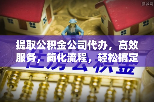金安提取公积金公司代办，高效服务，简化流程，轻松搞定资金难题