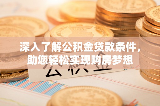 金安深入了解公积金贷款条件，助您轻松实现购房梦想