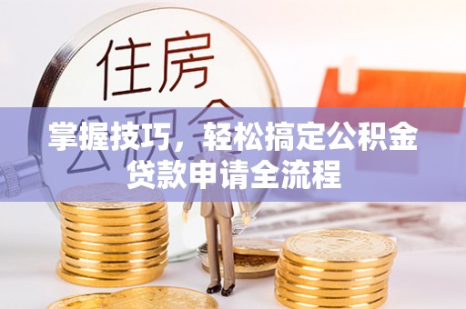 金安掌握技巧，轻松搞定公积金贷款申请全流程