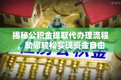 金安揭秘公积金提取代办理流程，助您轻松实现资金自由