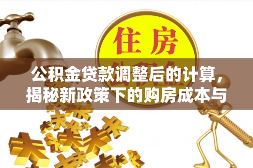 金安公积金贷款调整后的计算，揭秘新政策下的购房成本与规划