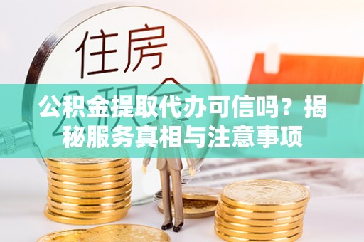 金安公积金提取代办可信吗？揭秘服务真相与注意事项