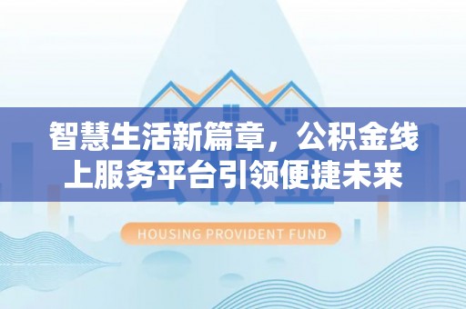 金安智慧生活新篇章，公积金线上服务平台引领便捷未来