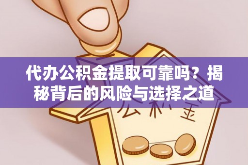 金安代办公积金提取可靠吗？揭秘背后的风险与选择之道