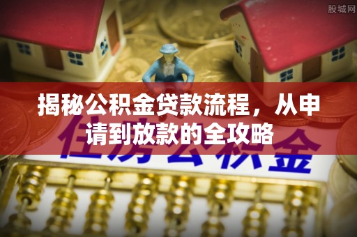 金安揭秘公积金贷款流程，从申请到放款的全攻略