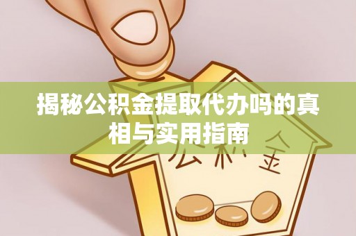 金安揭秘公积金提取代办吗的真相与实用指南