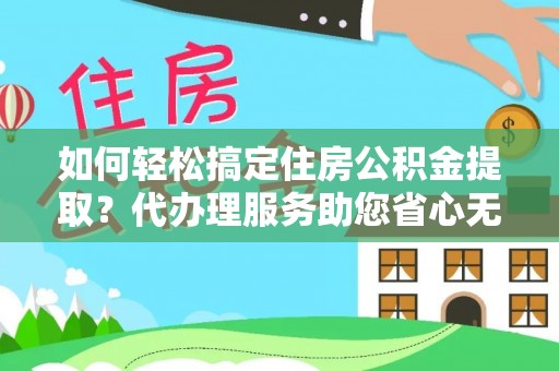 金安如何轻松搞定住房公积金提取？代办理服务助您省心无忧