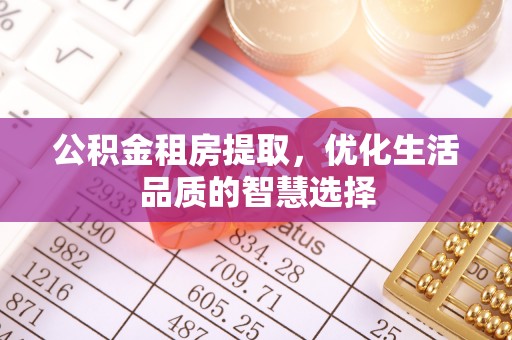 金安公积金租房提取，优化生活品质的智慧选择