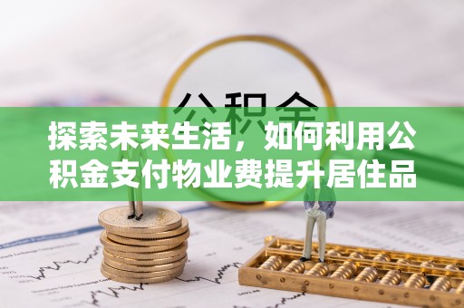 金安探索未来生活，如何利用公积金支付物业费提升居住品质