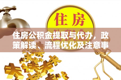 金安住房公积金提取与代办，政策解读、流程优化及注意事项
