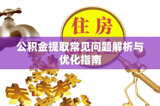 金安公积金提取常见问题解析与优化指南