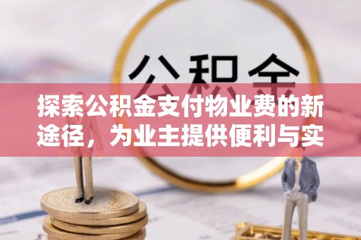 金安探索公积金支付物业费的新途径，为业主提供便利与实惠