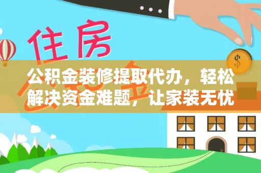 金安公积金装修提取代办，轻松解决资金难题，让家装无忧