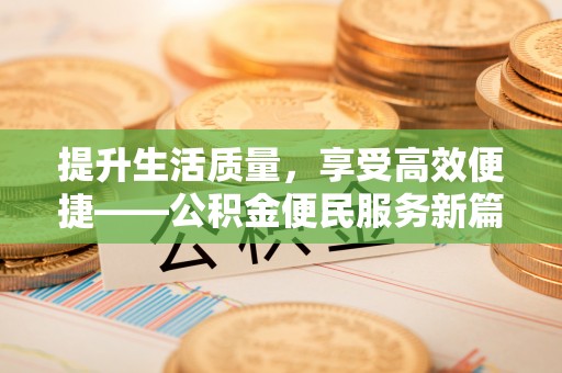 金安提升生活质量，享受高效便捷——公积金便民服务新篇章