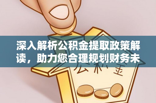 金安深入解析公积金提取政策解读，助力您合理规划财务未来