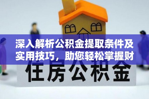 金安深入解析公积金提取条件及实用技巧，助您轻松掌握财富管理