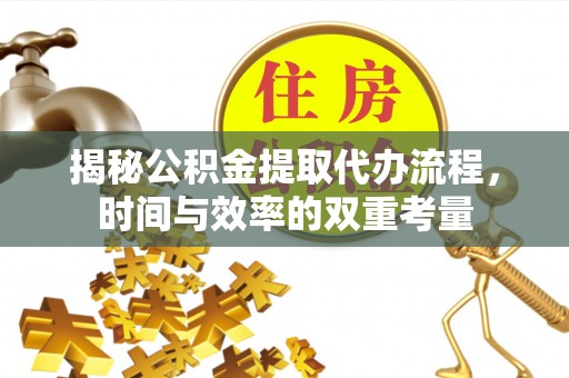 金安揭秘公积金提取代办流程，时间与效率的双重考量