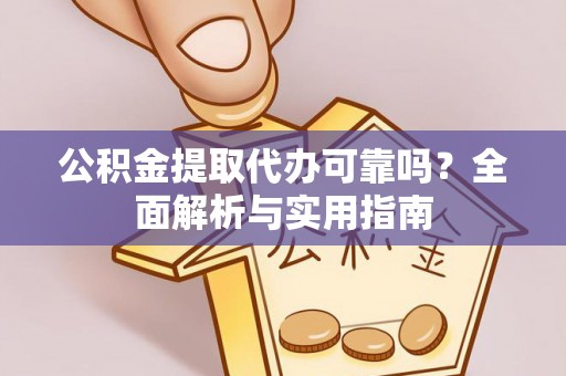 金安公积金提取代办可靠吗？全面解析与实用指南